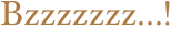 Bzzzzzzz...!