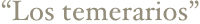 “Los temerarios”