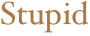 Stupid