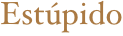 Estúpido